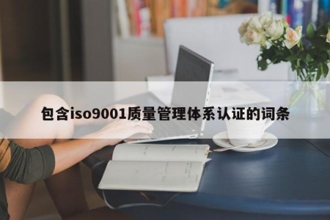 包含iso9001质量管理体系认证的词条