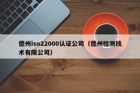 德州iso22000认证公司（德州检测技术有限公司）