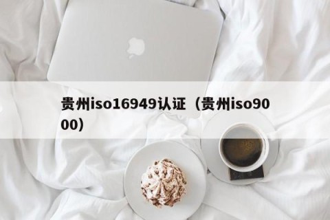 贵州iso16949认证（贵州iso9000）