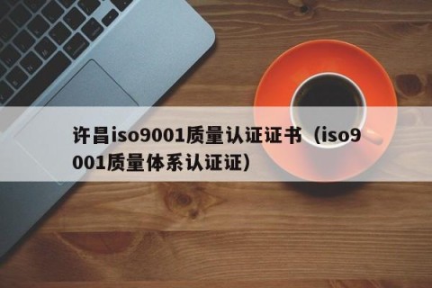 许昌iso9001质量认证证书（iso9001质量体系认证证）