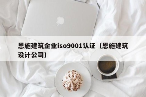 恩施建筑企业iso9001认证（恩施建筑设计公司）