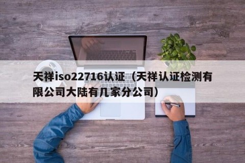 天祥iso22716认证（天祥认证检测有限公司大陆有几家分公司）
