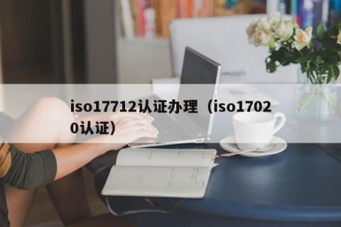 iso17712认证办理（iso17020认证）