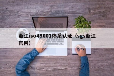 浙江iso45001体系认证（sgs浙江官网）