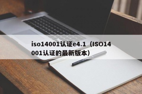 iso14001认证e4.1（ISO14001认证的最新版本）