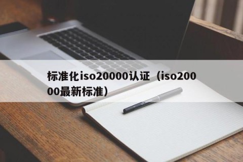 标准化iso20000认证（iso20000最新标准）