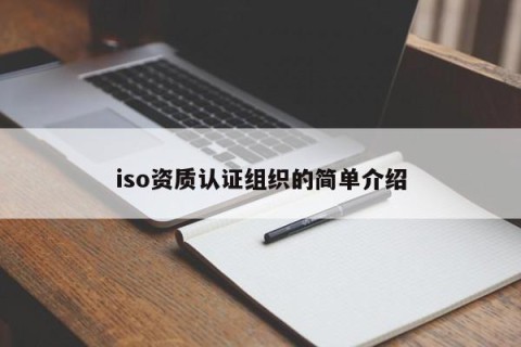 iso资质认证组织的简单介绍