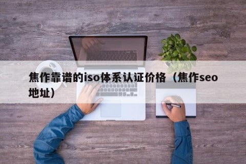焦作靠谱的iso体系认证价格（焦作seo地址）