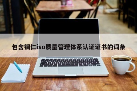 包含铜仁iso质量管理体系认证证书的词条