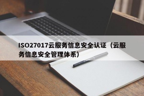 ISO27017云服务信息安全认证（云服务信息安全管理体系）