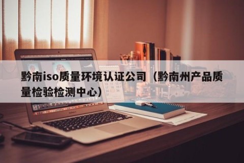 黔南iso质量环境认证公司（黔南州产品质量检验检测中心）