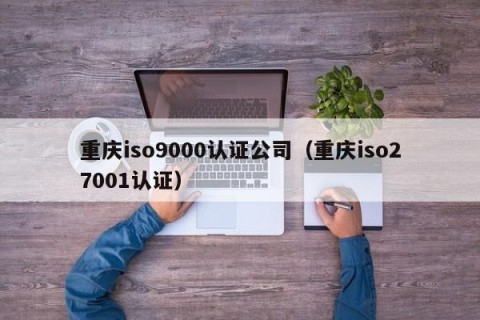 重庆iso9000认证公司（重庆iso27001认证）
