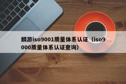 麟游iso9001质量体系认证（iso9000质量体系认证查询）