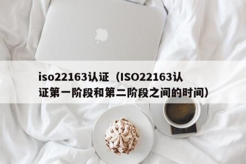 iso22163认证（ISO22163认证第一阶段和第二阶段之间的时间）