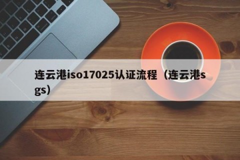 连云港iso17025认证流程（连云港sgs）