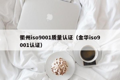 衢州iso9001质量认证（金华iso9001认证）