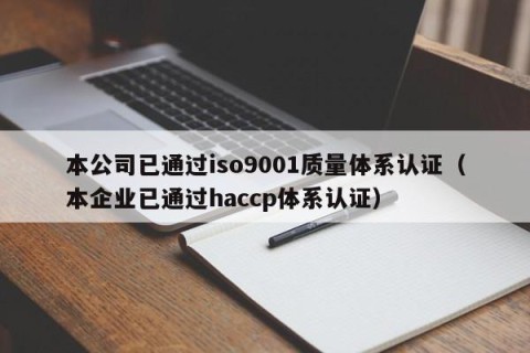 本公司已通过iso9001质量体系认证（本企业已通过haccp体系认证）