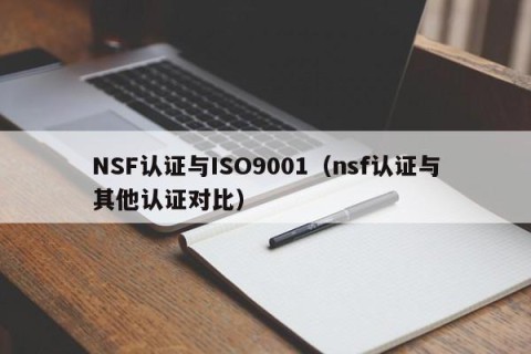 NSF认证与ISO9001（nsf认证与其他认证对比）