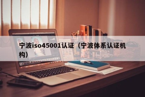 宁波iso45001认证（宁波体系认证机构）