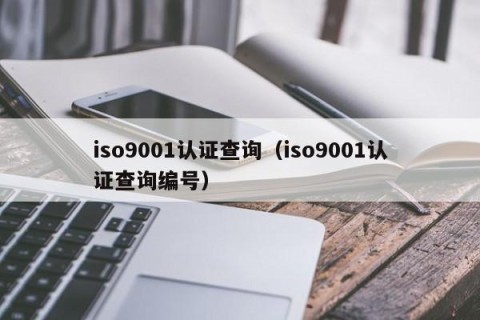 iso9001认证查询（iso9001认证查询编号）
