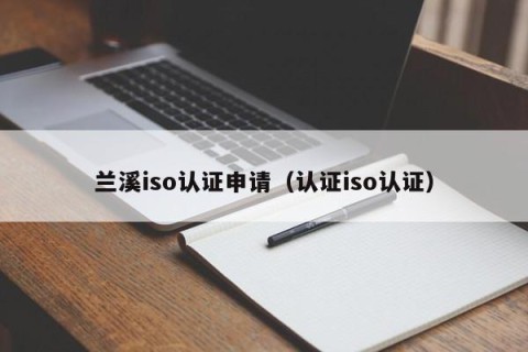 兰溪iso认证申请（认证iso认证）