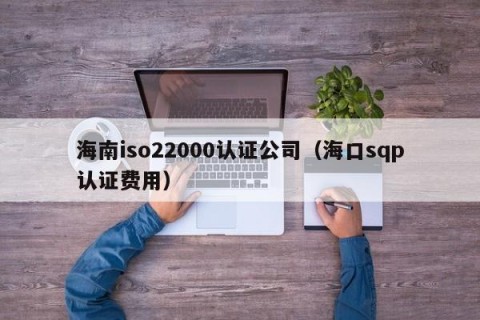 海南iso22000认证公司（海口sqp认证费用）
