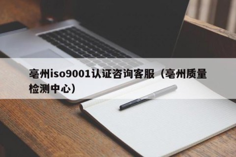 亳州iso9001认证咨询客服（亳州质量检测中心）
