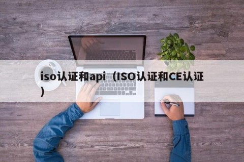 iso认证和api（ISO认证和CE认证）