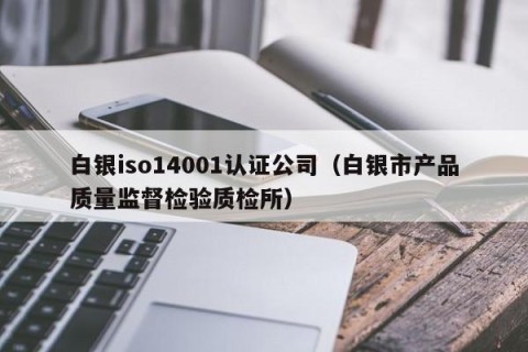 白银iso14001认证公司（白银市产品质量监督检验质检所）
