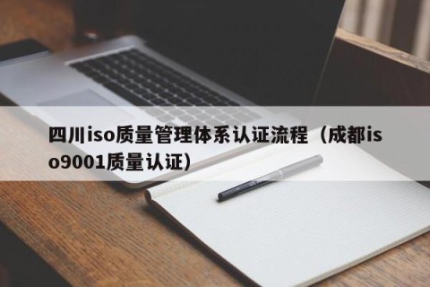 四川iso质量管理体系认证流程（成都iso9001质量认证）