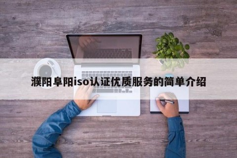 濮阳阜阳iso认证优质服务的简单介绍