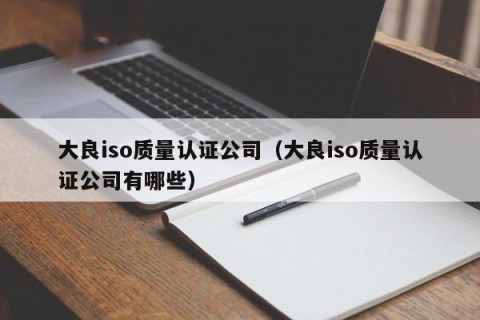 大良iso质量认证公司（大良iso质量认证公司有哪些）