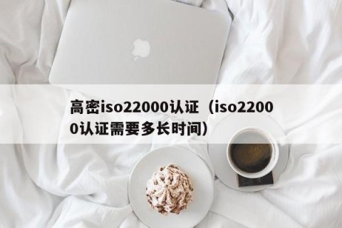 高密iso22000认证（iso22000认证需要多长时间）