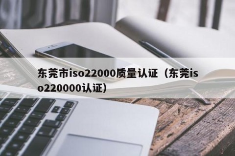 东莞市iso22000质量认证（东莞iso220000认证）
