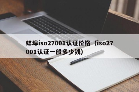 蚌埠iso27001认证价格（iso27001认证一般多少钱）