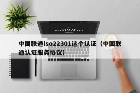中国联通iso22301这个认证（中国联通认证服务协议）