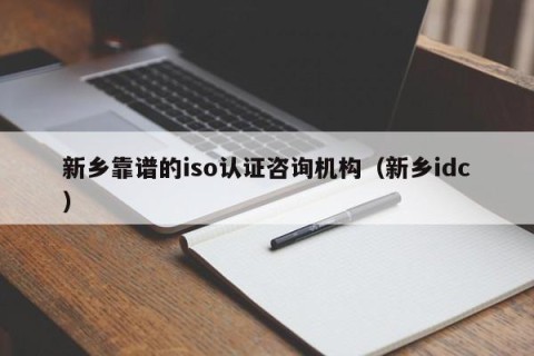 新乡靠谱的iso认证咨询机构（新乡idc）