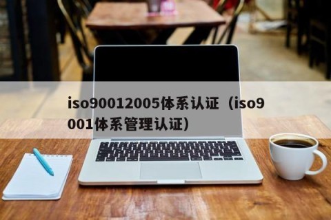 iso90012005体系认证（iso9001体系管理认证）