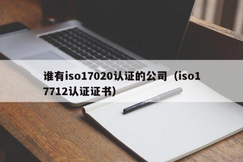 谁有iso17020认证的公司（iso17712认证证书）