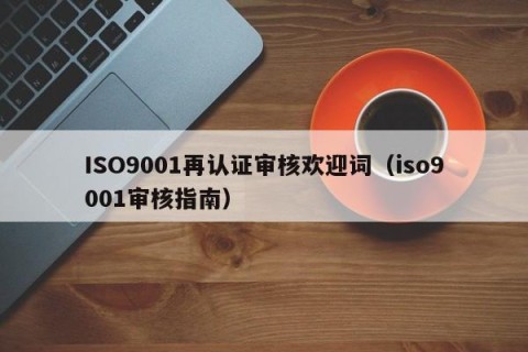 ISO9001再认证审核欢迎词（iso9001审核指南）