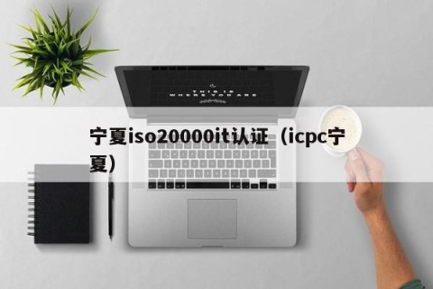 宁夏iso20000it认证（icpc宁夏）