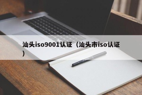 汕头iso9001认证（汕头市iso认证）