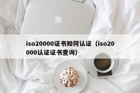 iso20000证书如何认证（iso20000认证证书查询）