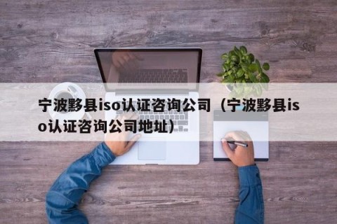 宁波黟县iso认证咨询公司（宁波黟县iso认证咨询公司地址）