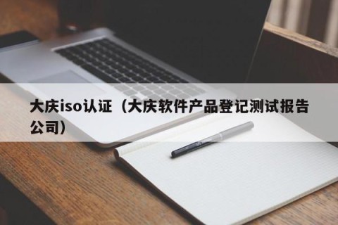 大庆iso认证（大庆软件产品登记测试报告公司）