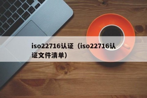 iso22716认证（iso22716认证文件清单）