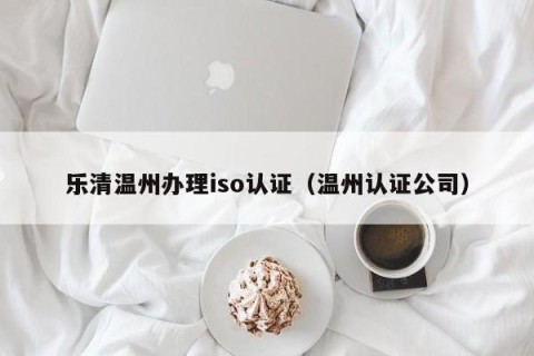 乐清温州办理iso认证（温州认证公司）