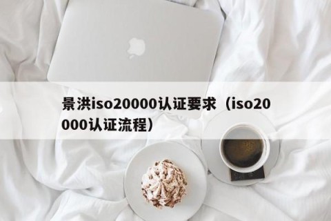 景洪iso20000认证要求（iso20000认证流程）
