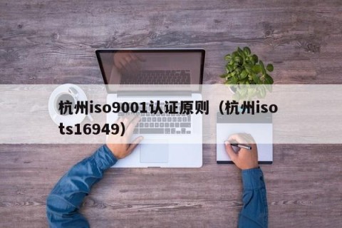 杭州iso9001认证原则（杭州iso ts16949）