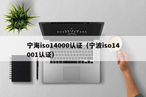 宁海iso14000认证（宁波iso14001认证）